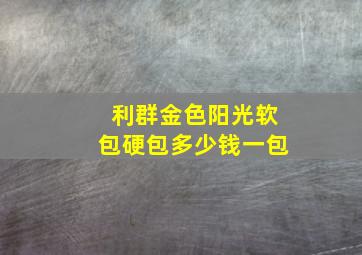 利群金色阳光软包硬包多少钱一包