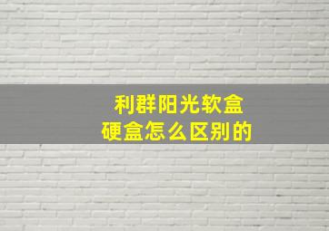 利群阳光软盒硬盒怎么区别的