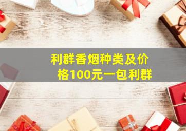 利群香烟种类及价格100元一包利群