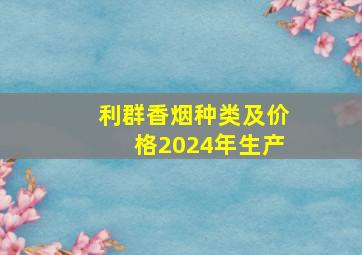 利群香烟种类及价格2024年生产