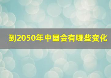 到2050年中国会有哪些变化