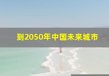 到2050年中国未来城市