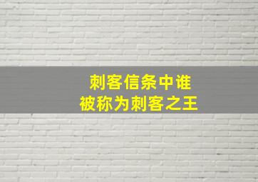 刺客信条中谁被称为刺客之王