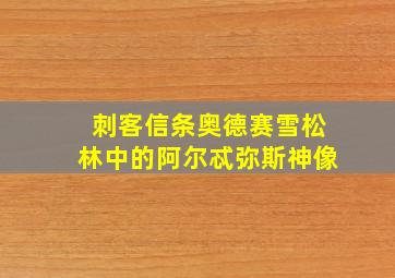 刺客信条奥德赛雪松林中的阿尔忒弥斯神像