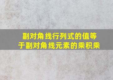 副对角线行列式的值等于副对角线元素的乘积乘