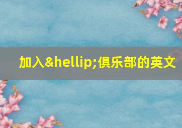 加入…俱乐部的英文