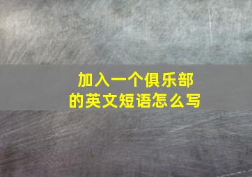 加入一个俱乐部的英文短语怎么写