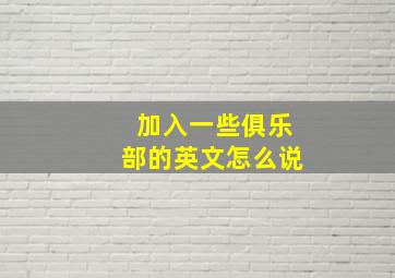 加入一些俱乐部的英文怎么说