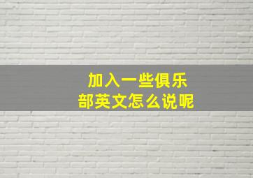 加入一些俱乐部英文怎么说呢