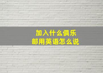 加入什么俱乐部用英语怎么说