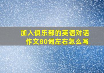 加入俱乐部的英语对话作文80词左右怎么写