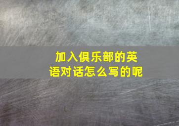 加入俱乐部的英语对话怎么写的呢