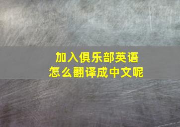 加入俱乐部英语怎么翻译成中文呢