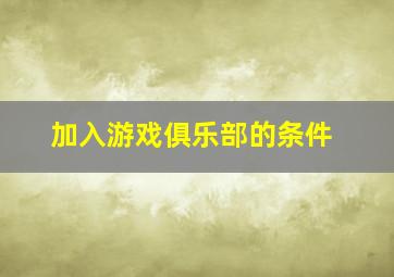 加入游戏俱乐部的条件