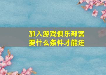 加入游戏俱乐部需要什么条件才能进