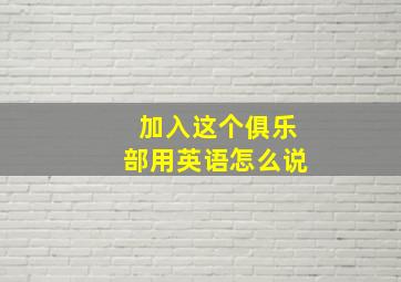 加入这个俱乐部用英语怎么说