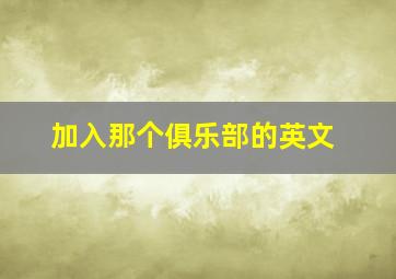 加入那个俱乐部的英文