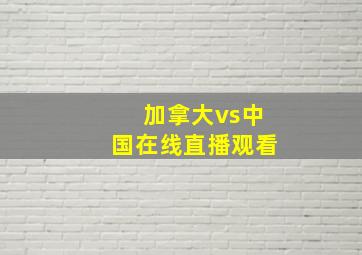 加拿大vs中国在线直播观看