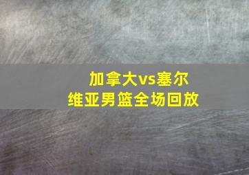 加拿大vs塞尔维亚男篮全场回放