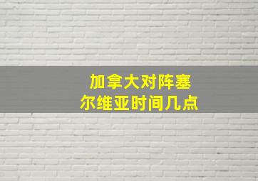 加拿大对阵塞尔维亚时间几点