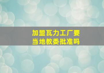 加盟瓦力工厂要当地教委批准吗