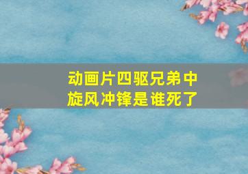 动画片四驱兄弟中旋风冲锋是谁死了