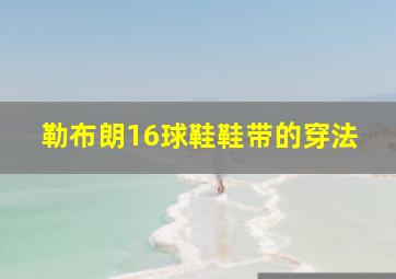 勒布朗16球鞋鞋带的穿法