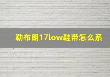 勒布朗17low鞋带怎么系