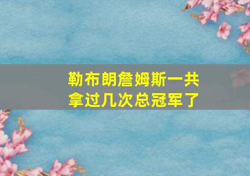 勒布朗詹姆斯一共拿过几次总冠军了