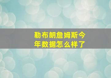 勒布朗詹姆斯今年数据怎么样了