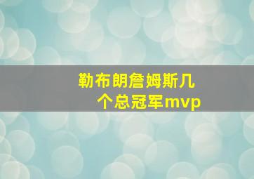 勒布朗詹姆斯几个总冠军mvp