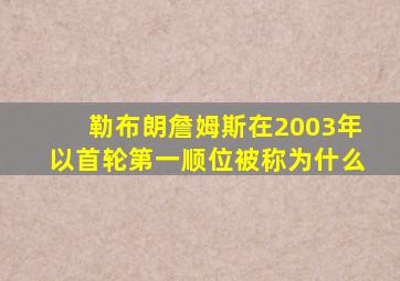 勒布朗詹姆斯在2003年以首轮第一顺位被称为什么