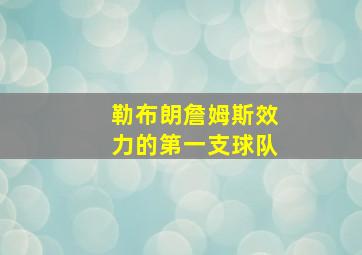 勒布朗詹姆斯效力的第一支球队