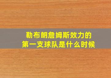 勒布朗詹姆斯效力的第一支球队是什么时候