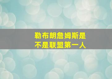 勒布朗詹姆斯是不是联盟第一人