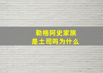 勒格阿史家族是土司吗为什么