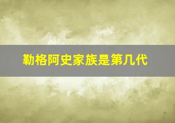 勒格阿史家族是第几代