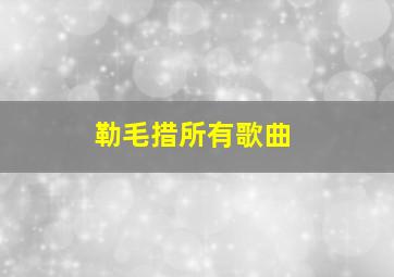 勒毛措所有歌曲