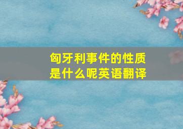 匈牙利事件的性质是什么呢英语翻译