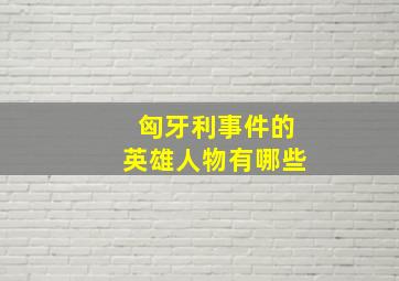 匈牙利事件的英雄人物有哪些