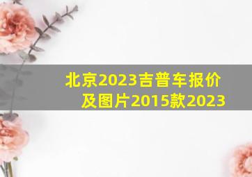 北京2023吉普车报价及图片2015款2023