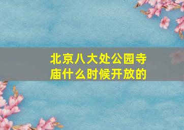 北京八大处公园寺庙什么时候开放的