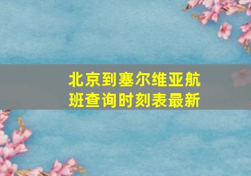 北京到塞尔维亚航班查询时刻表最新