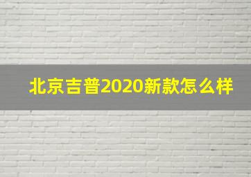 北京吉普2020新款怎么样