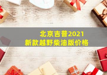 北京吉普2021新款越野柴油版价格