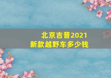 北京吉普2021新款越野车多少钱