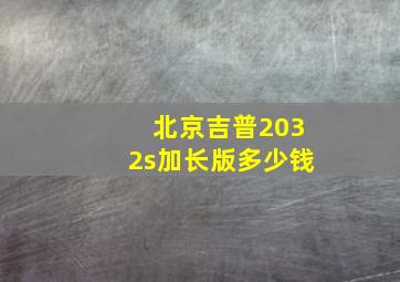 北京吉普2032s加长版多少钱