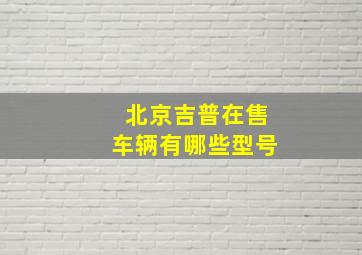 北京吉普在售车辆有哪些型号