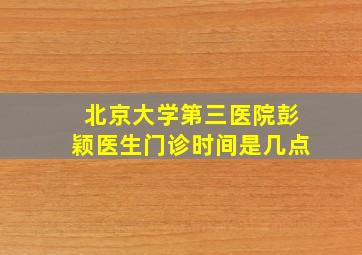 北京大学第三医院彭颖医生门诊时间是几点