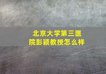 北京大学第三医院彭颖教授怎么样